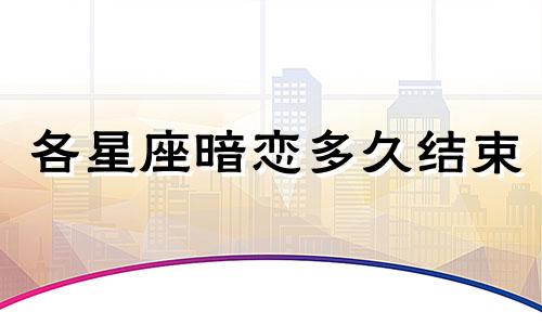 各星座暗恋多久结束