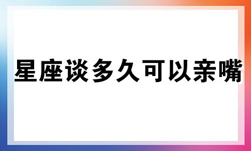 星座谈多久可以亲嘴