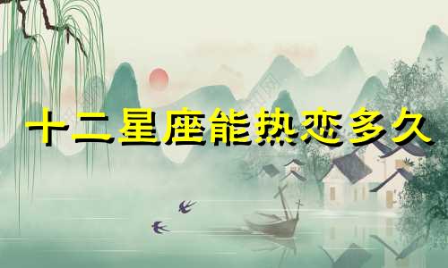 十二星座能热恋多久