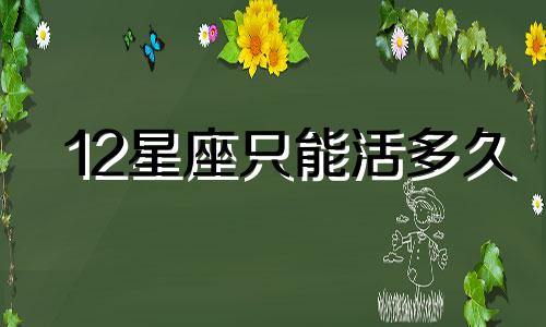 12星座只能活多久