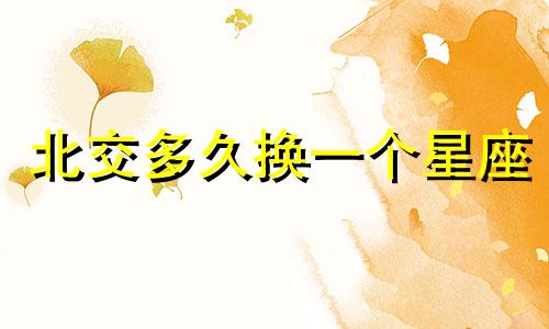 北交多久换一个星座