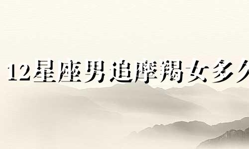 12星座男追摩羯女多久