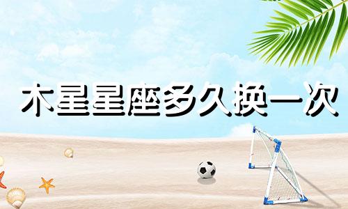 木星星座多久换一次
