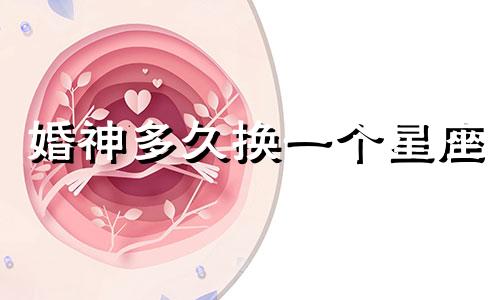 婚神多久换一个星座