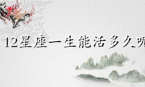 12星座一生能活多久呢