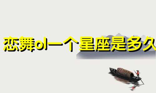 恋舞ol一个星座是多久
