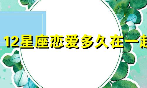 12星座恋爱多久在一起