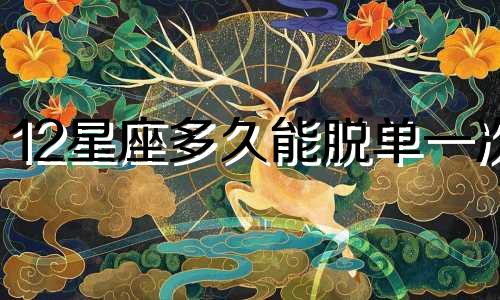 12星座多久能脱单一次