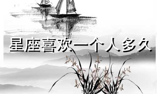 星座喜欢一个人多久