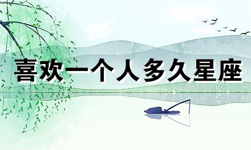 喜欢一个人多久星座