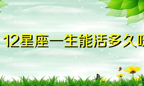 12星座一生能活多久呀