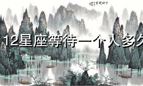 12星座等待一个人多久