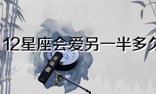 12星座会爱另一半多久
