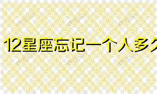 12星座忘记一个人多久