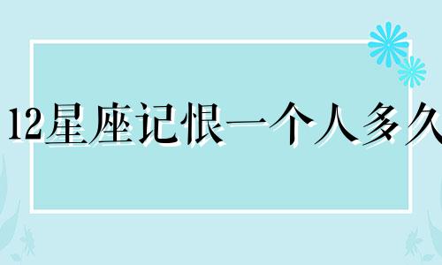 12星座记恨一个人多久