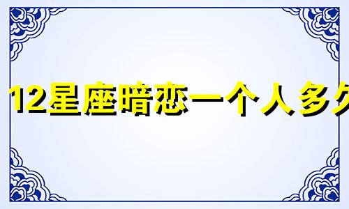 12星座暗恋一个人多久