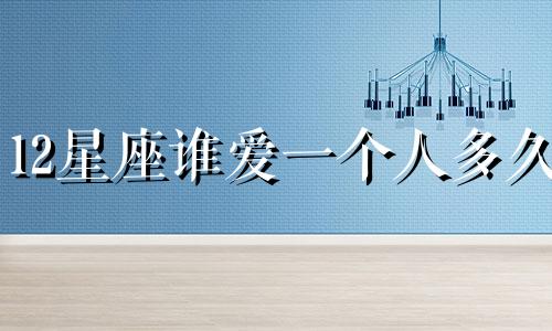 12星座谁爱一个人多久