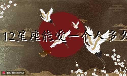 12星座能爱一个人多久
