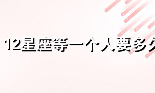 12星座等一个人要多久