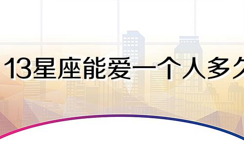 13星座能爱一个人多久