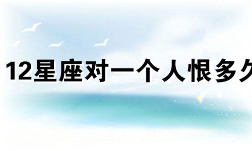 12星座对一个人恨多久