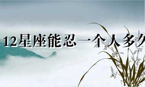12星座能忍一个人多久
