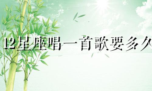 12星座唱一首歌要多久