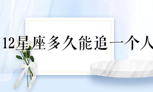 12星座多久能追一个人