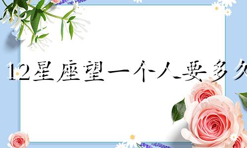 12星座望一个人要多久
