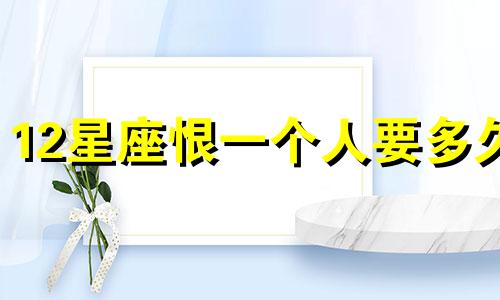 12星座恨一个人要多久