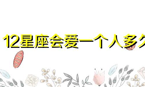 12星座会爱一个人多久