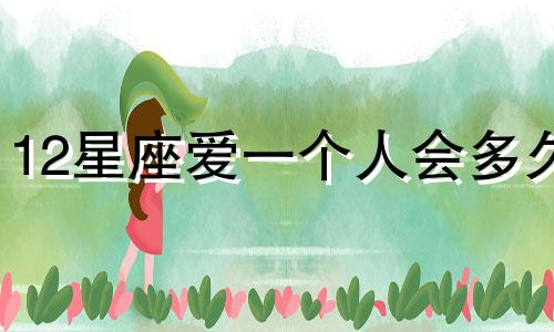 12星座爱一个人会多久