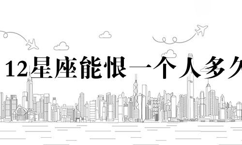 12星座能恨一个人多久
