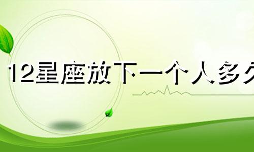 12星座放下一个人多久