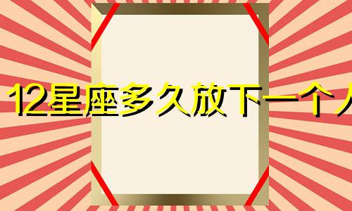 12星座多久放下一个人