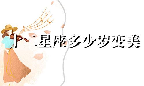 十二星座多少岁变美