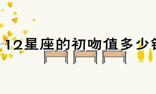 12星座的初吻值多少钱
