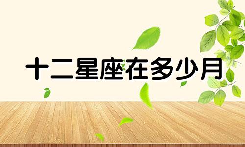 十二星座在多少月