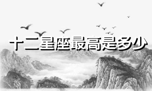 十二星座最高是多少