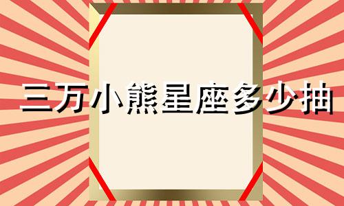 三万小熊星座多少抽