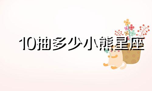 10抽多少小熊星座