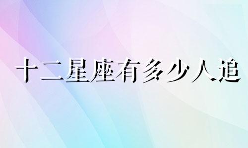 十二星座有多少人追