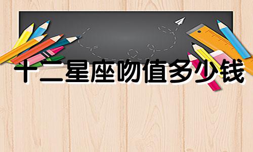十二星座吻值多少钱