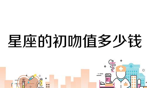 星座的初吻值多少钱