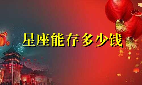 星座能存多少钱