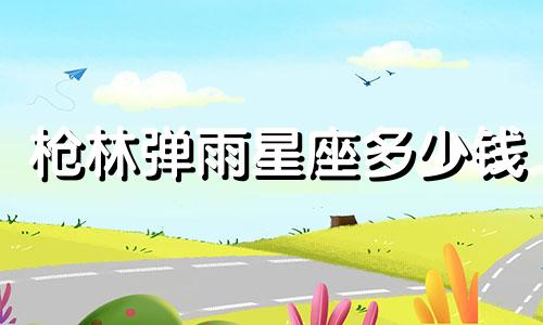 枪林弹雨星座多少钱