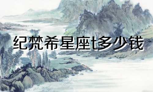 纪梵希星座t多少钱