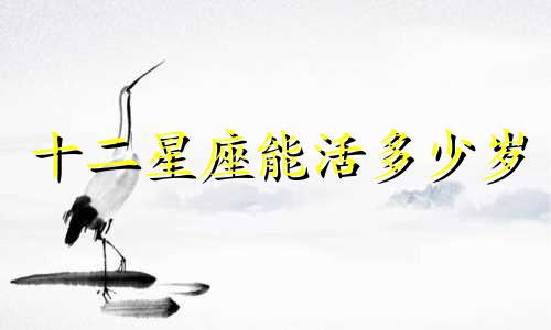 十二星座能活多少岁