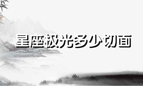 星座极光多少切面