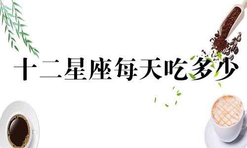 十二星座每天吃多少